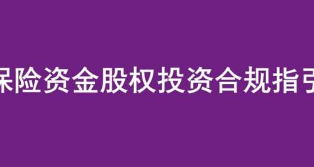 《保险资金股权投资合规指引》正式出炉，一文读懂险资股权投资合规要点