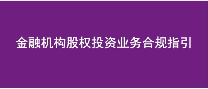 《金融机构股权投资业务合规指引》重磅发布